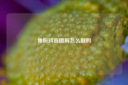 角粉抖音团购怎么做的